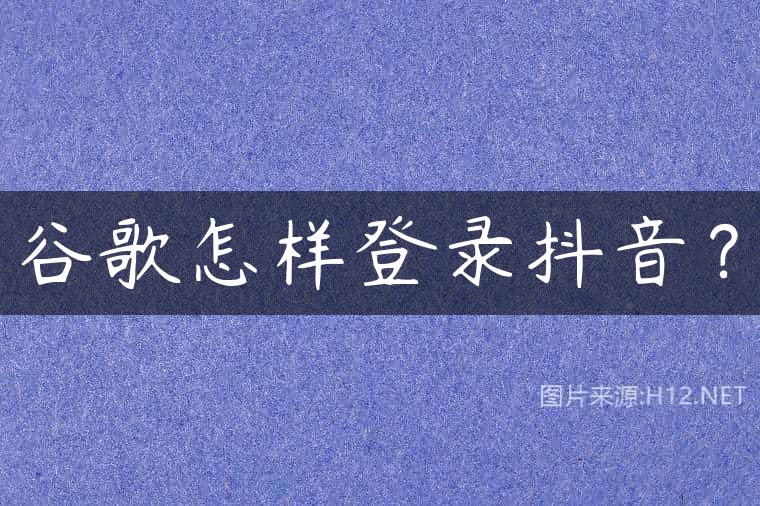 谷歌怎样登录抖音？
