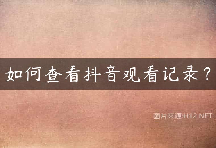 如何查看抖音观看记录？