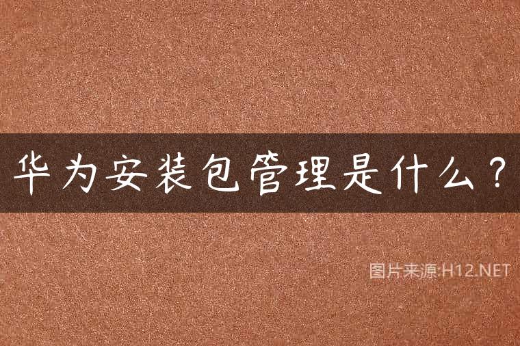 华为安装包管理是什么？