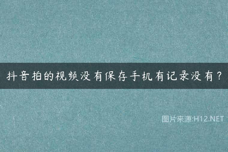 抖音拍的视频没有保存手机有记录没有？