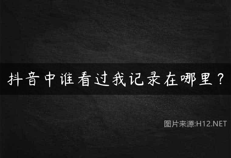 抖音中谁看过我记录在哪里？