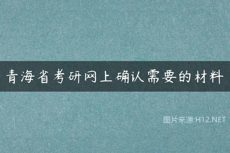 青海省考研网上确认需要的材料