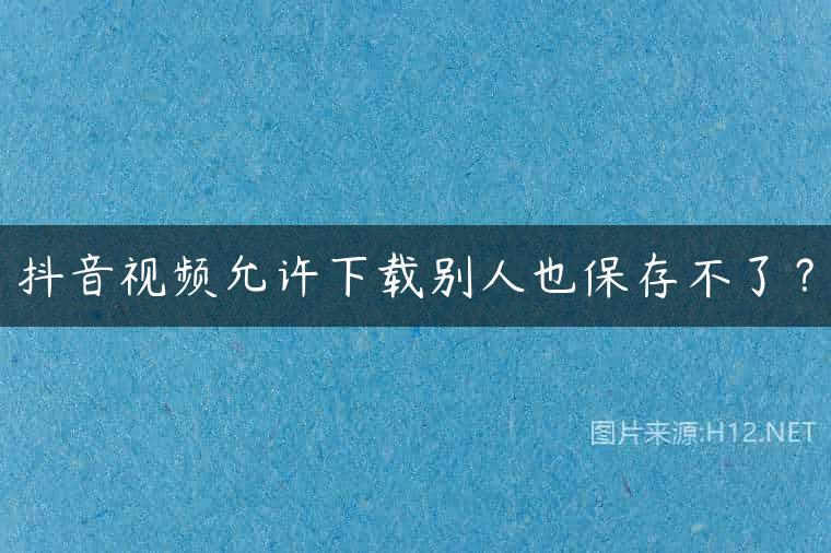 抖音视频允许下载别人也保存不了？