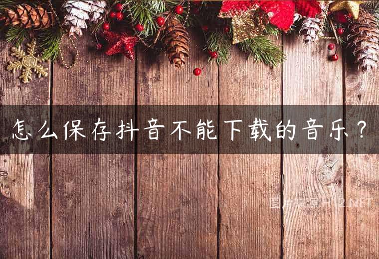 怎么保存抖音不能下载的音乐？