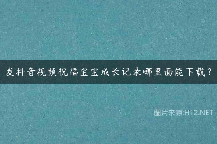 发抖音视频祝福宝宝成长记录哪里面能下载？