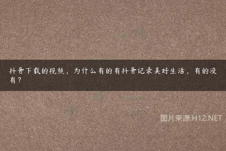 抖音下载的视频，为什么有的有抖音记录美好生活，有的没有？