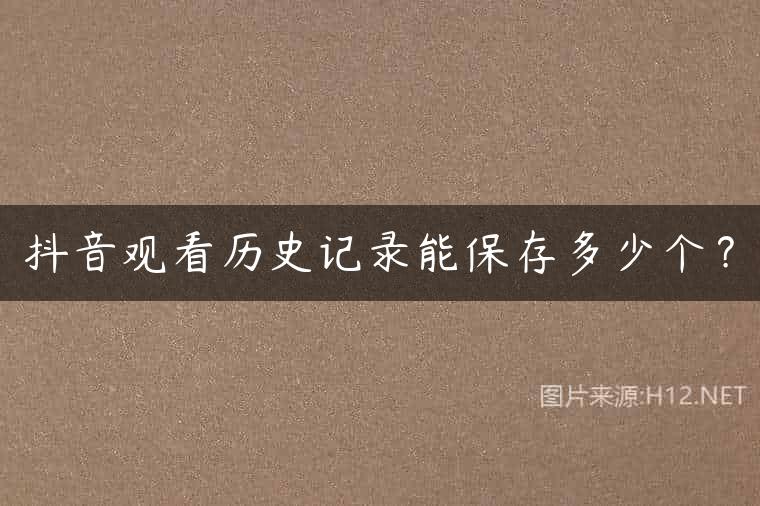 抖音观看历史记录能保存多少个？