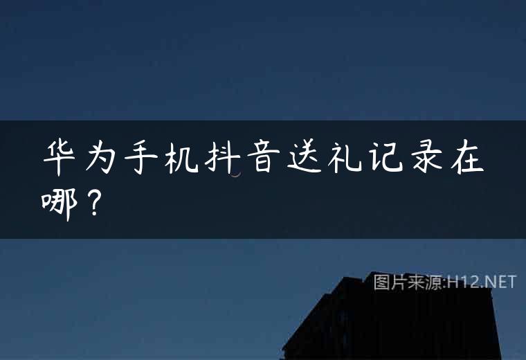 华为手机抖音送礼记录在哪？