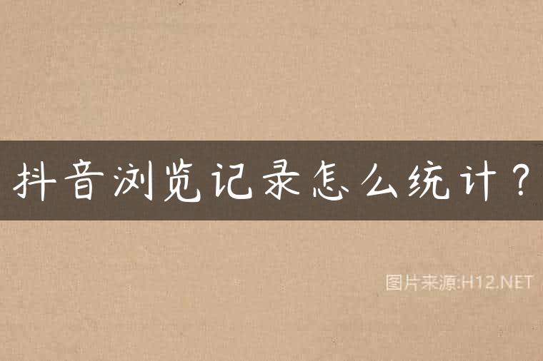 抖音浏览记录怎么统计？