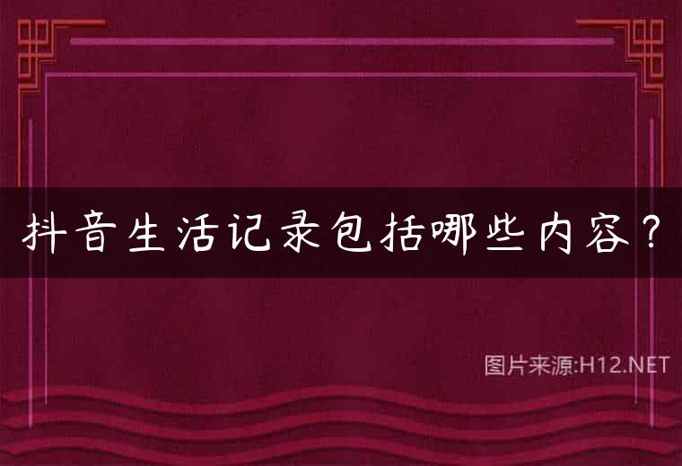 抖音生活记录包括哪些内容？