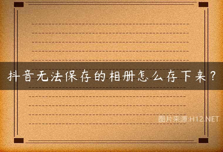 抖音无法保存的相册怎么存下来？
