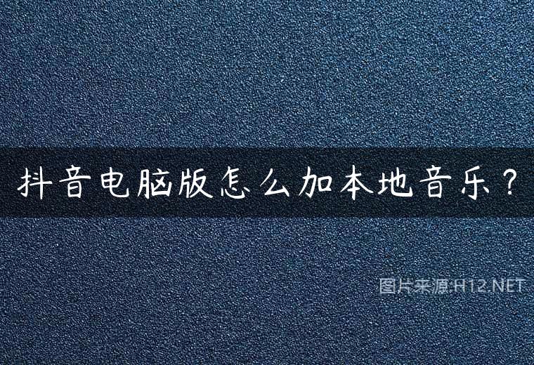 抖音电脑版怎么加本地音乐？