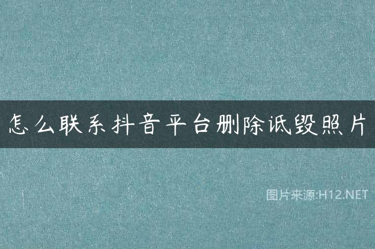 怎么联系抖音平台删除诋毁照片