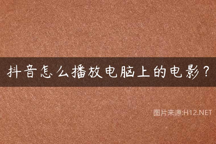 抖音怎么播放电脑上的电影？