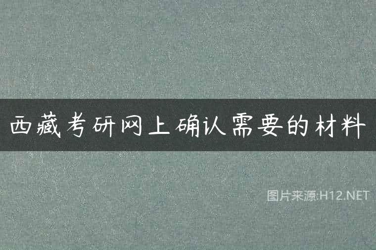 西藏考研网上确认需要的材料