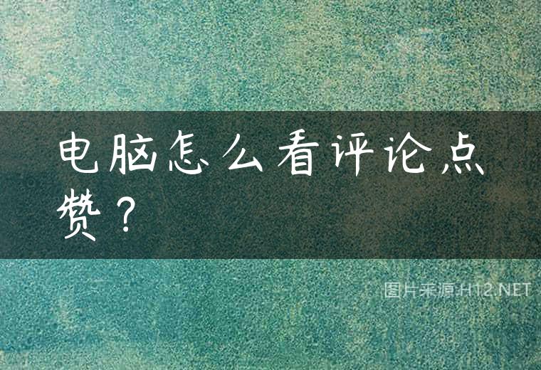 电脑怎么看评论点赞？