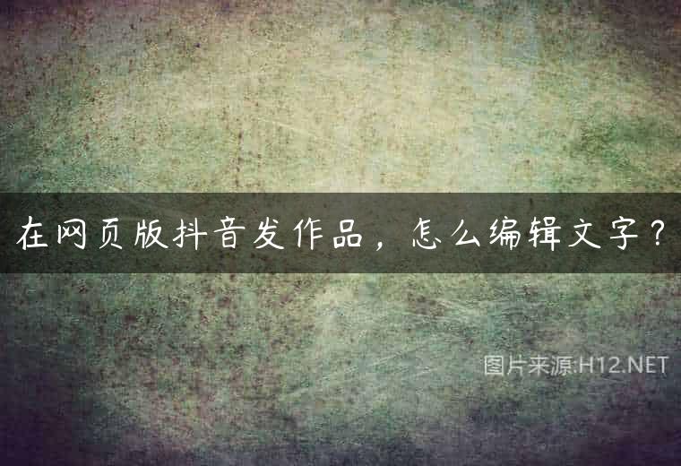 在网页版抖音发作品，怎么编辑文字？