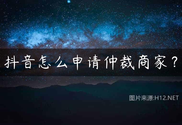 抖音怎么申请仲裁商家？