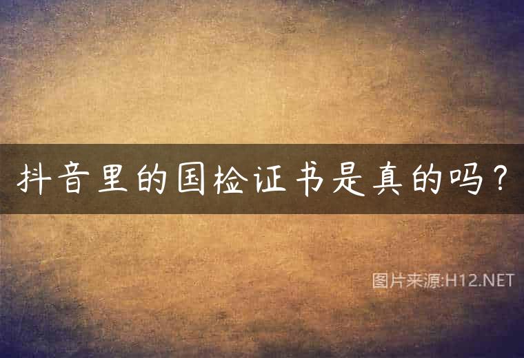 抖音里的国检证书是真的吗？