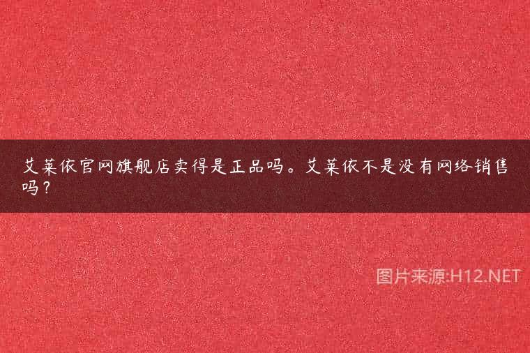 艾莱依官网旗舰店卖得是正品吗。艾莱依不是没有网络销售吗？