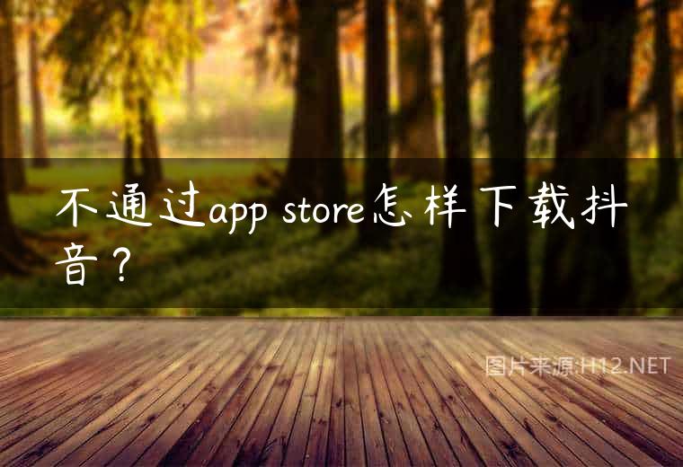 不通过app store怎样下载抖音？