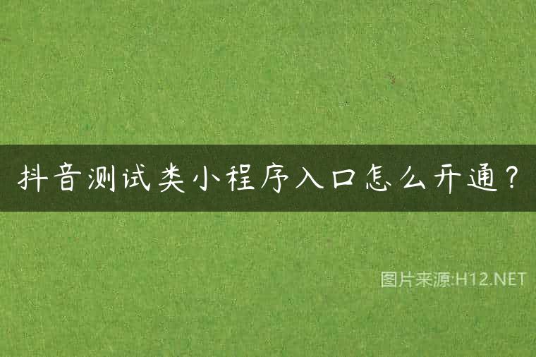 抖音测试类小程序入口怎么开通？