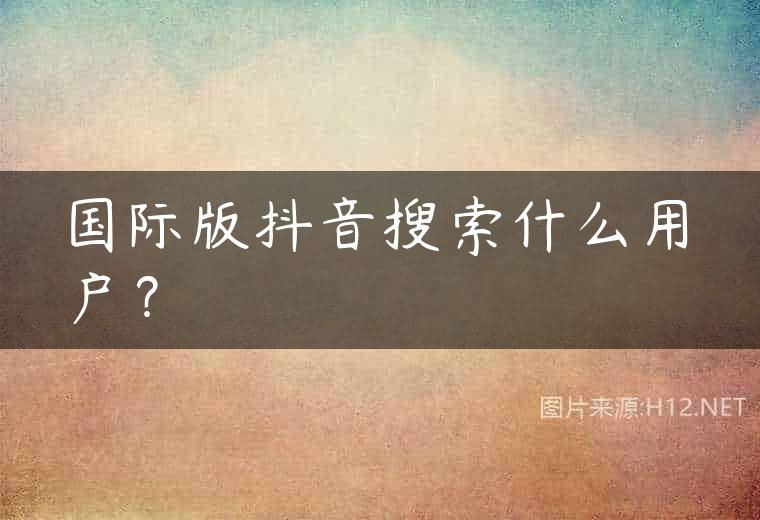 国际版抖音搜索什么用户？