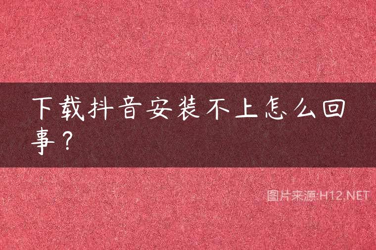 下载抖音安装不上怎么回事？
