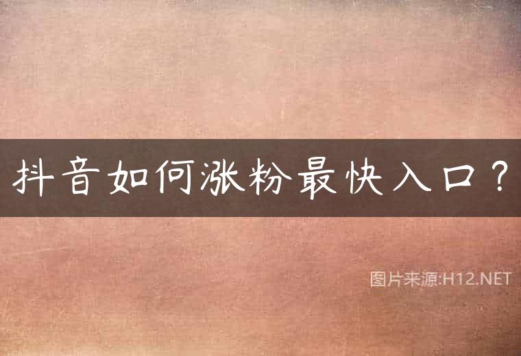 抖音如何涨粉最快入口？