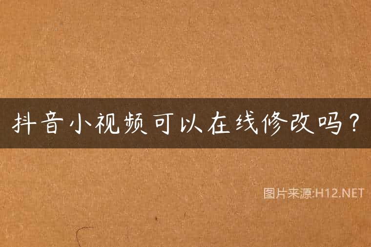 抖音小视频可以在线修改吗？