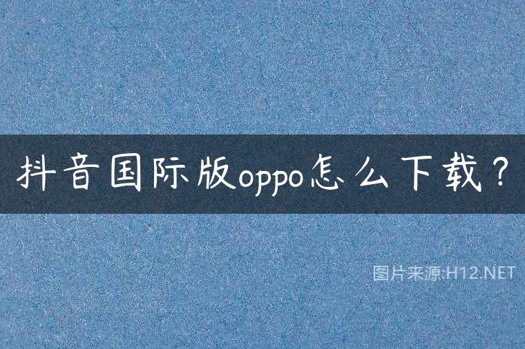 抖音国际版oppo怎么下载？