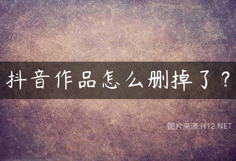 抖音作品怎么删掉了？