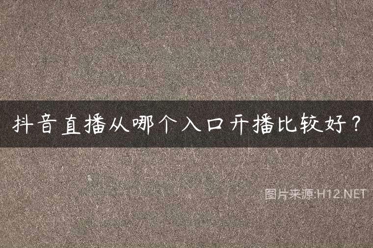 抖音直播从哪个入口开播比较好？