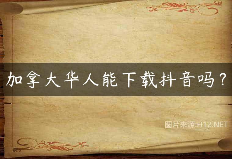 加拿大华人能下载抖音吗？