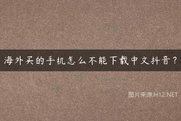 海外买的手机怎么不能下载中文抖音？