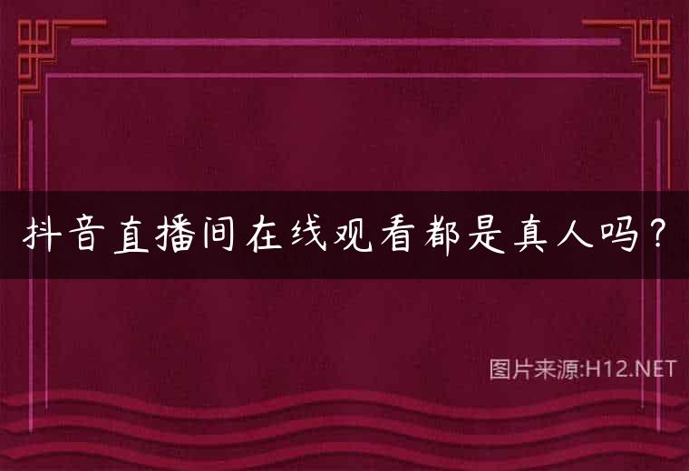 抖音直播间在线观看都是真人吗？