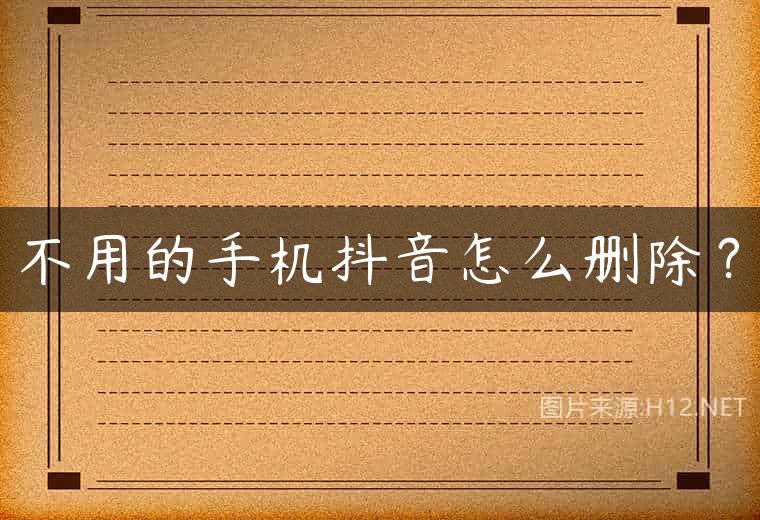 不用的手机抖音怎么删除？