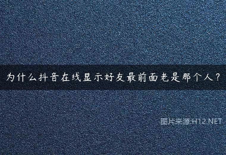 为什么抖音在线显示好友最前面老是那个人？