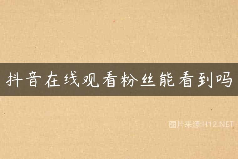 抖音在线观看粉丝能看到吗