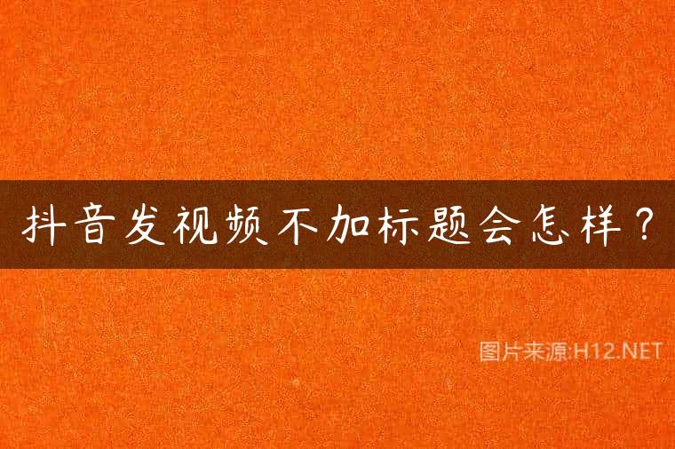 抖音发视频不加标题会怎样？