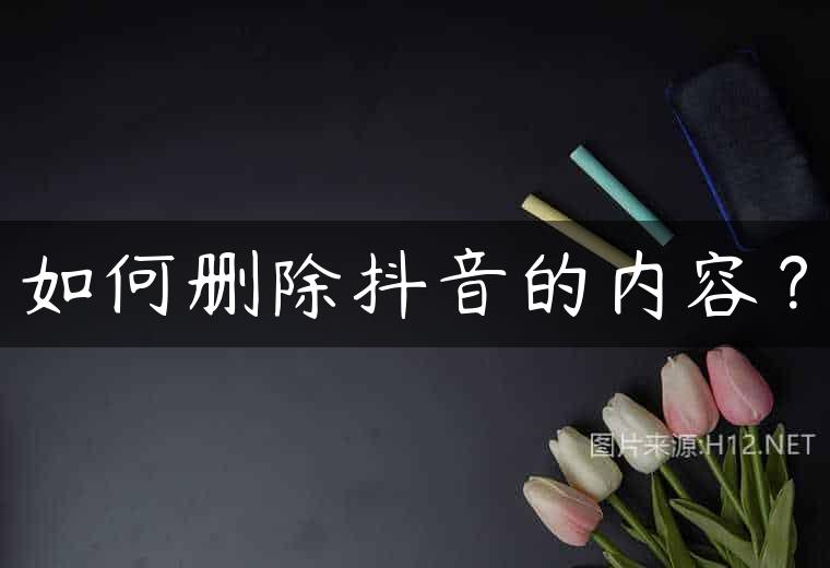 如何删除抖音的内容？