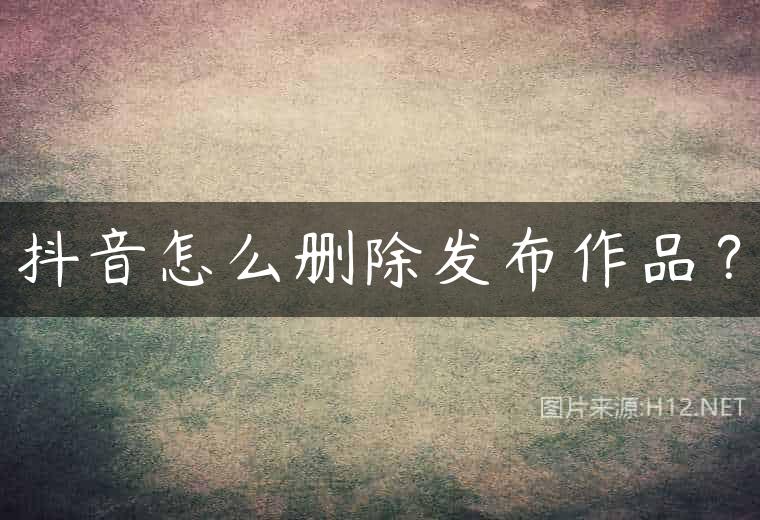 抖音怎么删除发布作品？