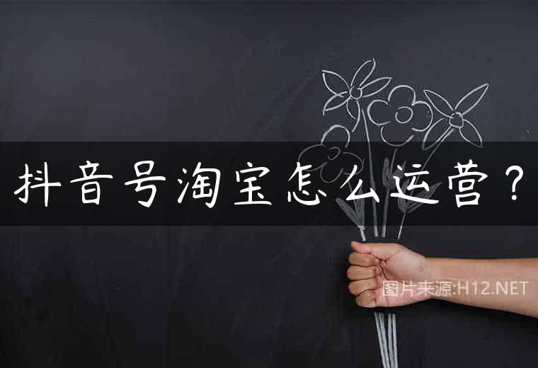 抖音号淘宝怎么运营？