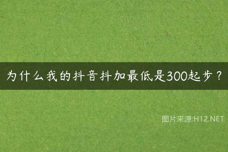 为什么我的抖音抖加最低是300起步？