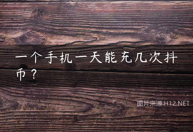 一个手机一天能充几次抖币？