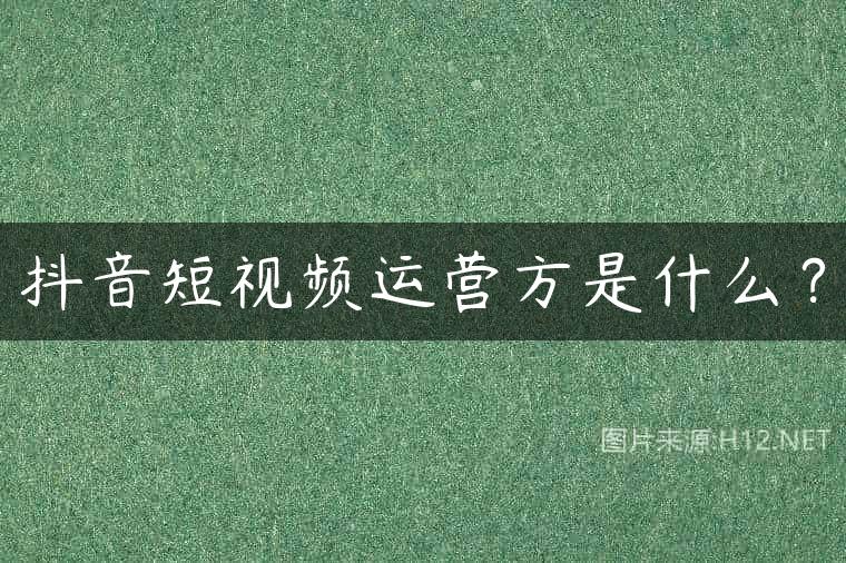 抖音短视频运营方是什么？