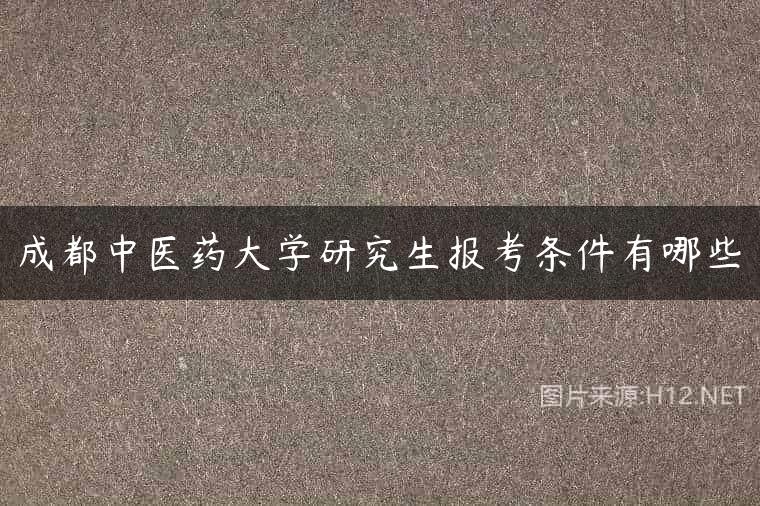 成都中医药大学研究生报考条件有哪些