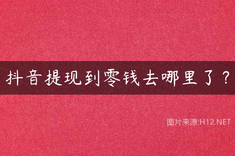 抖音提现到零钱去哪里了？