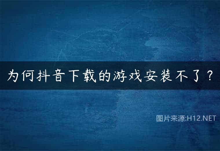 为何抖音下载的游戏安装不了？