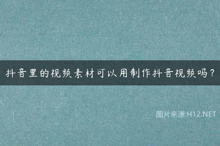 抖音里的视频素材可以用制作抖音视频吗？